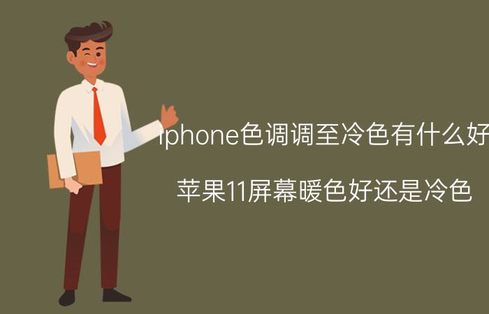 iphone色调调至冷色有什么好 苹果11屏幕暖色好还是冷色？